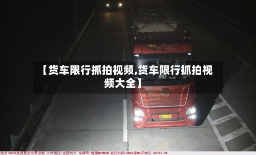 【货车限行抓拍视频,货车限行抓拍视频大全】