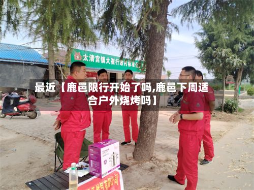 最近【鹿邑限行开始了吗,鹿邑下周适合户外烧烤吗】