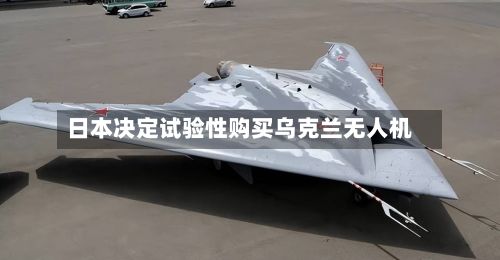 日本决定试验性购买乌克兰无人机-第2张图片