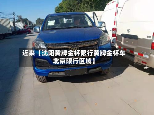 近来【沈阳黄牌金杯限行黄牌金杯车北京限行区域】