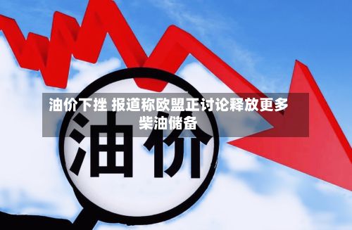 油价下挫 报道称欧盟正讨论释放更多柴油储备