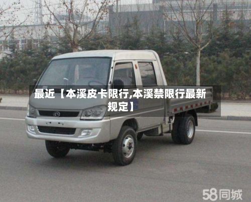 最近【本溪皮卡限行,本溪禁限行最新规定】-第3张图片