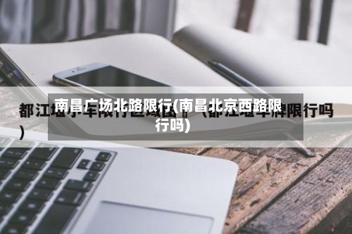 南昌广场北路限行(南昌北京西路限行吗)-第2张图片