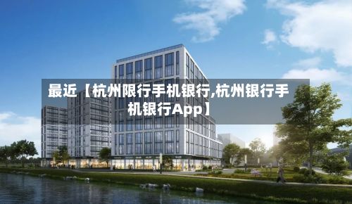 最近【杭州限行手机银行,杭州银行手机银行App】-第2张图片