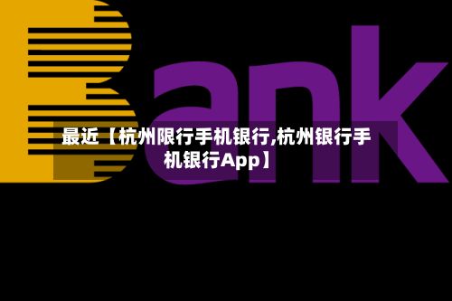 最近【杭州限行手机银行,杭州银行手机银行App】
