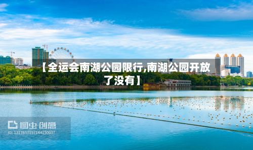 【全运会南湖公园限行,南湖公园开放了没有】