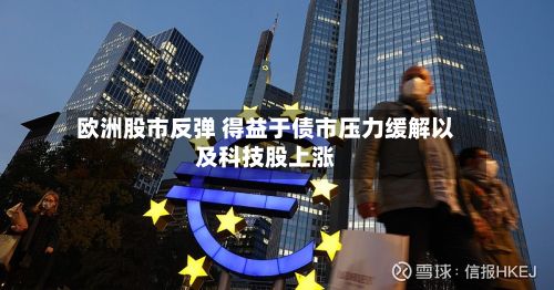 欧洲股市反弹 得益于债市压力缓解以及科技股上涨-第2张图片