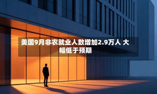 美国9月非农就业人数增加2.9万人 大幅低于预期-第1张图片