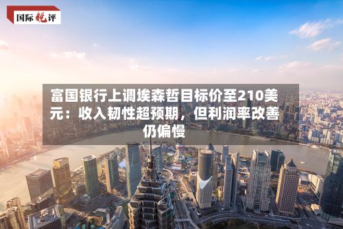 富国银行上调埃森哲目标价至210美元：收入韧性超预期，但利润率改善仍偏慢-第2张图片