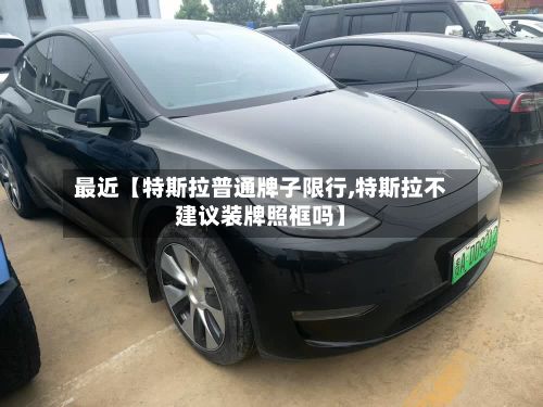 最近【特斯拉普通牌子限行,特斯拉不建议装牌照框吗】-第2张图片