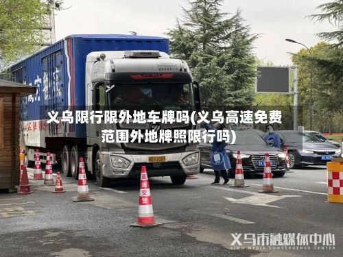 义乌限行限外地车牌吗(义乌高速免费范围外地牌照限行吗)