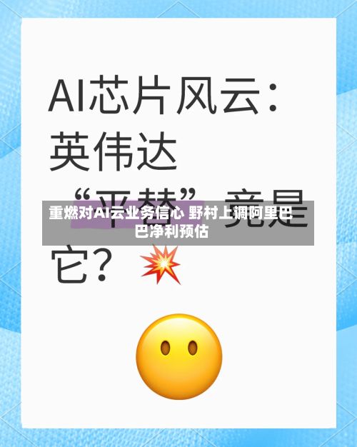 重燃对AI云业务信心 野村上调阿里巴巴净利预估