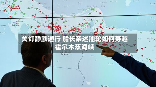 关灯静默通行 船长亲述油轮如何穿越霍尔木兹海峡-第2张图片
