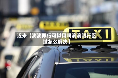 近来【滴滴限行可以用吗滴滴限行区域怎么解决】-第2张图片