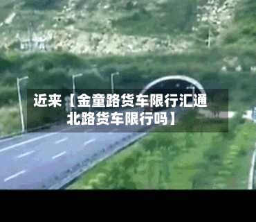 近来【金童路货车限行汇通北路货车限行吗】-第2张图片