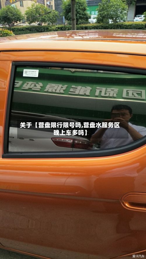 关于【营盘限行限号吗,营盘水服务区晚上车多吗】-第3张图片