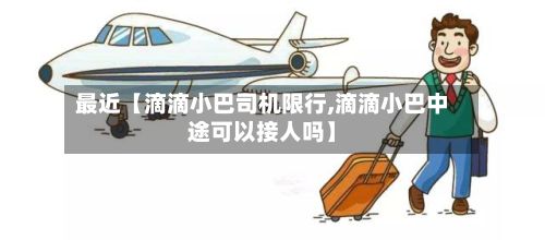 最近【滴滴小巴司机限行,滴滴小巴中途可以接人吗】