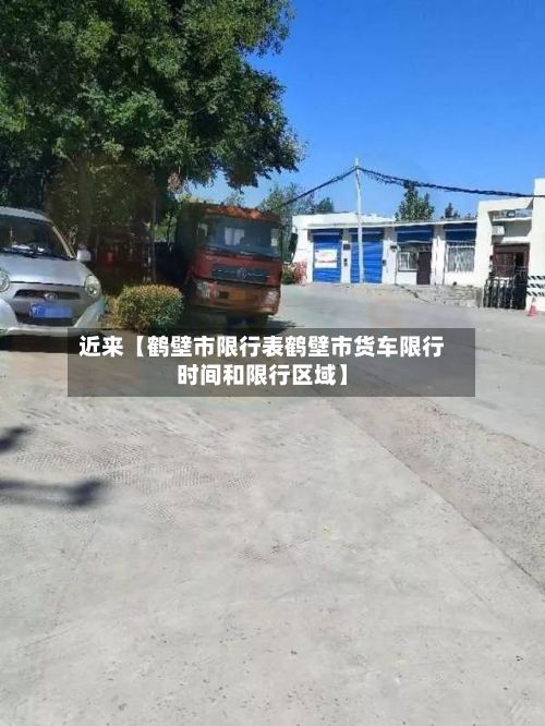 近来【鹤壁市限行表鹤壁市货车限行时间和限行区域】