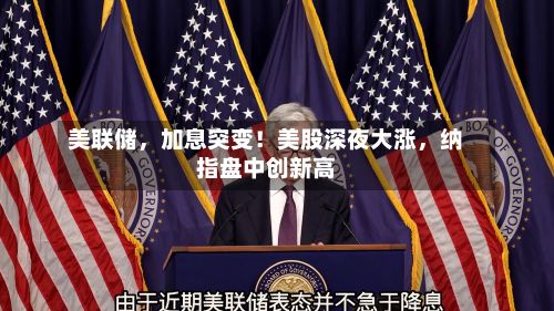 美联储，加息突变！美股深夜大涨，纳指盘中创新高-第3张图片