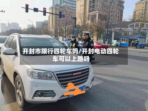 开封市限行四轮车吗/开封电动四轮车可以上路吗-第2张图片