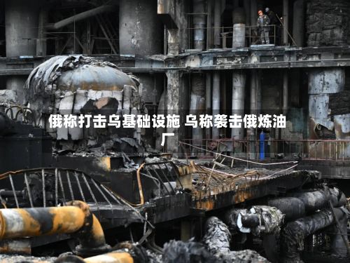 俄称打击乌基础设施 乌称袭击俄炼油厂-第2张图片