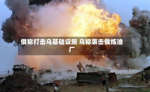 俄称打击乌基础设施 乌称袭击俄炼油厂-第1张图片