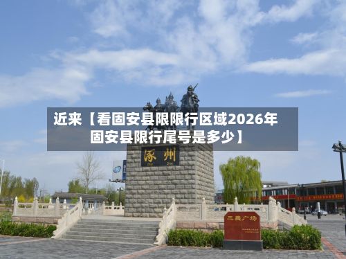 近来【看固安县限限行区域2026年固安县限行尾号是多少】-第2张图片
