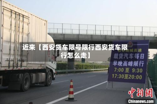 近来【西安货车限号限行西安货车限行怎么走】