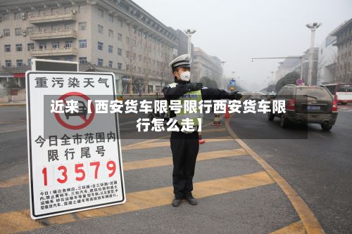 近来【西安货车限号限行西安货车限行怎么走】-第3张图片