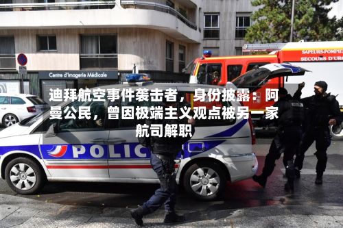 迪拜航空事件袭击者，身份披露：阿曼公民，曾因极端主义观点被另一家航司解职