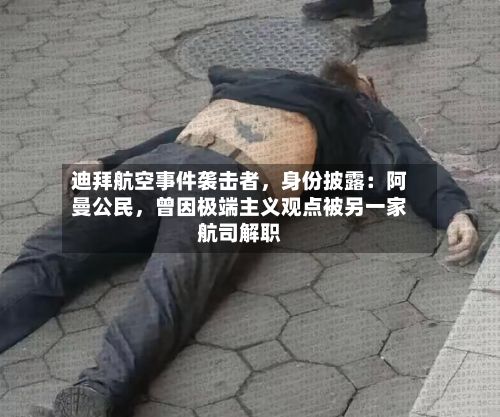 迪拜航空事件袭击者，身份披露：阿曼公民，曾因极端主义观点被另一家航司解职-第2张图片