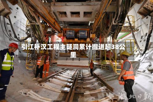 引江补汉工程主隧洞累计掘进超38公里-第3张图片