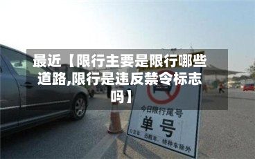 最近【限行主要是限行哪些道路,限行是违反禁令标志吗】