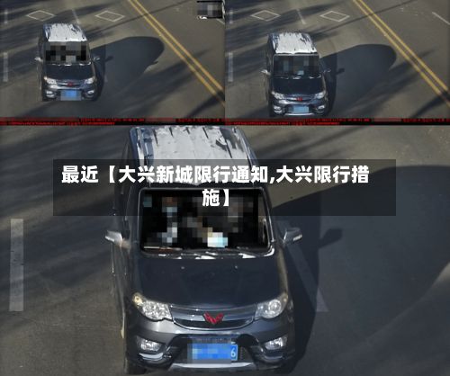 最近【大兴新城限行通知,大兴限行措施】