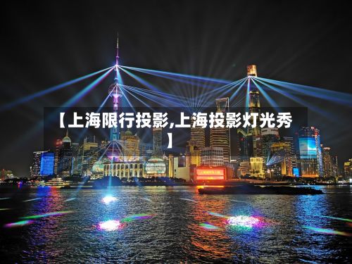 【上海限行投影,上海投影灯光秀】-第3张图片