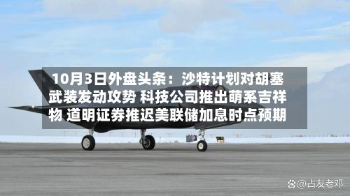10月3日外盘头条:沙特计划对胡塞武装发动攻势 科技公司推出萌系吉祥物 道明证券推迟美联储加息时点预期-第3张图片