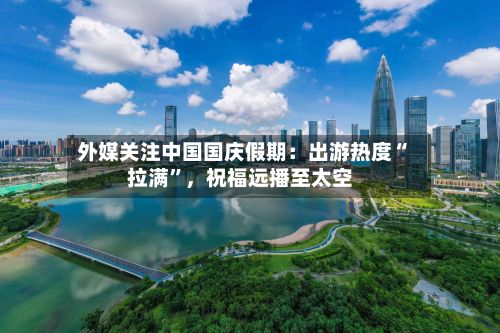 外媒关注中国国庆假期：出游热度“拉满”，祝福远播至太空-第3张图片