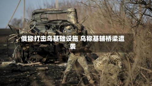 俄称打击乌基础设施 乌称基辅桥梁遭袭-第2张图片