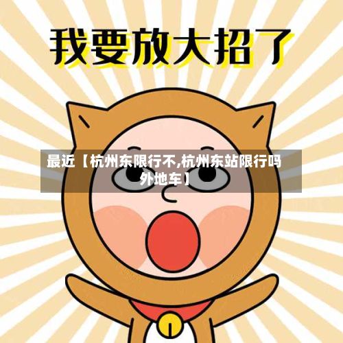 最近【杭州东限行不,杭州东站限行吗外地车】