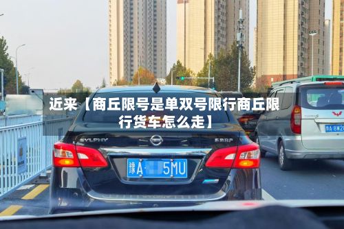 近来【商丘限号是单双号限行商丘限行货车怎么走】-第2张图片