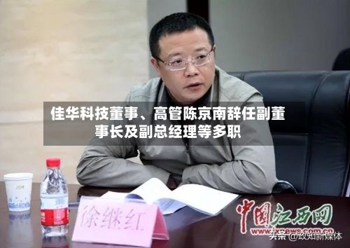 佳华科技董事、高管陈京南辞任副董事长及副总经理等多职