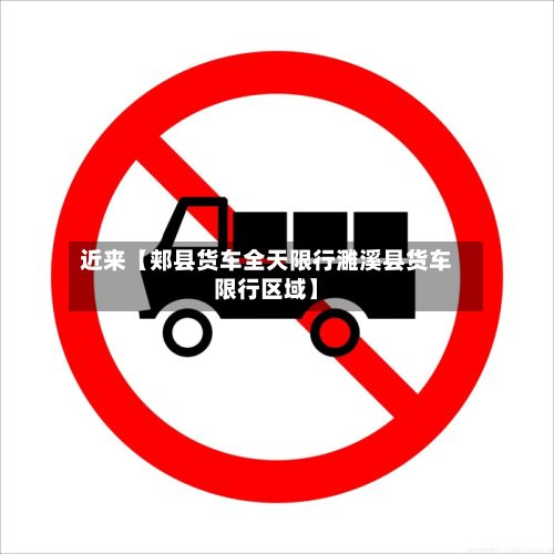 近来【郏县货车全天限行濉溪县货车限行区域】