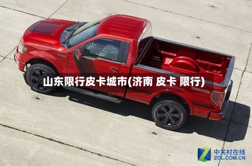 山东限行皮卡城市(济南 皮卡 限行)