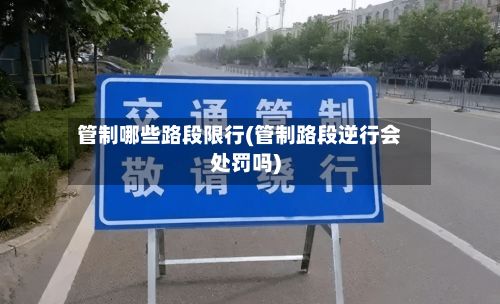管制哪些路段限行(管制路段逆行会处罚吗)-第2张图片