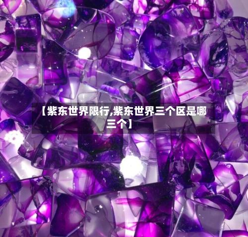 【紫东世界限行,紫东世界三个区是哪三个】
