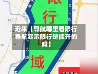 近来【导航哪里看限行导航显示限行是能开的吗】