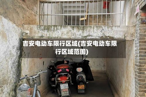 吉安电动车限行区域(吉安电动车限行区域范围)