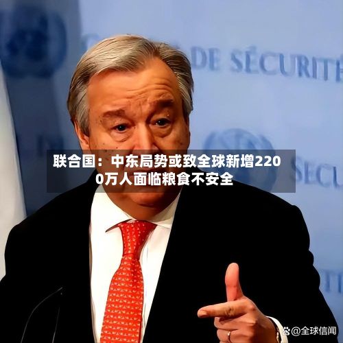 联合国:中东局势或致全球新增2200万人面临粮食不安全-第3张图片