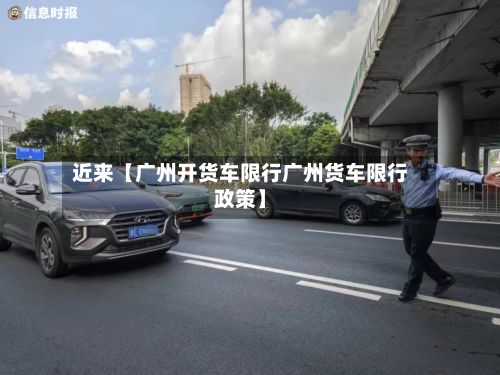 近来【广州开货车限行广州货车限行政策】-第2张图片