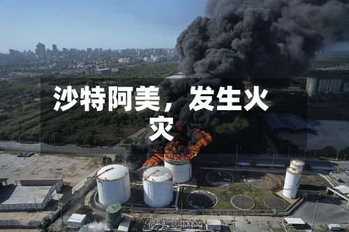 沙特阿美	，发生火灾-第2张图片